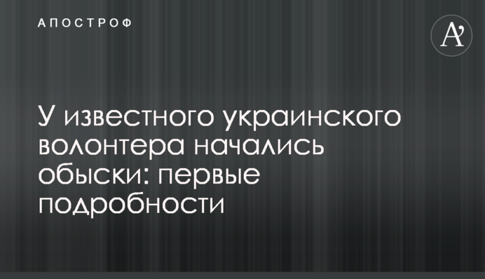 У відомого українського волонтера почалися обшуки: перші подробиці