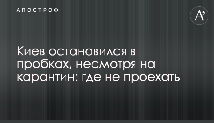 Киев остановился в пробках, несмотря на карантин: карта