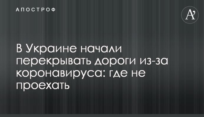 В Украине начали перекрывать дороги из-за коронавируса: где не проехать