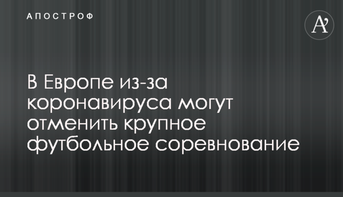 У Європі через коронавірус можуть скасувати велике футбольне змагання
