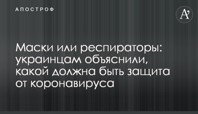 Маски або респіратори: українцям пояснили, яким має бути захист від коронавірусу