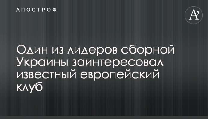 Один из лидеров сборной Украины заинтересовал известный европейский клуб