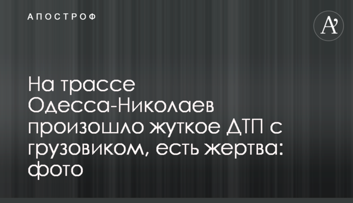 На трасі Одеса-Миколаїв сталася страшна ДТП з вантажівкою, є жертва: фото