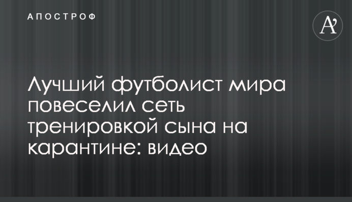 Кращий футболіст світу повеселив мережу тренуванням сина на карантині: відео