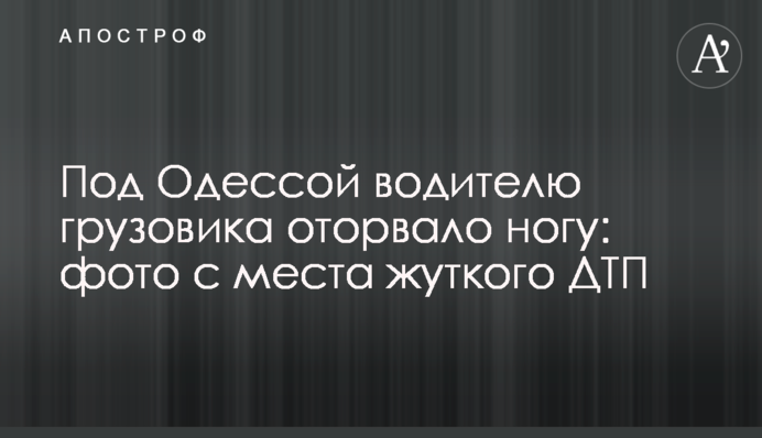 Під Одесою водієві вантажівки відірвало ногу: фото з місця жахливої ДТП