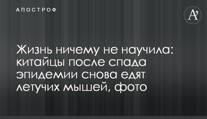 Життя нічому не навчило: китайці після спаду епідемії знову їдять кажанів, фото