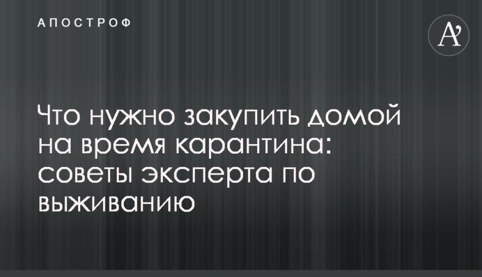 Что нужно закупить домой на время карантина: советы эксперта по выживанию