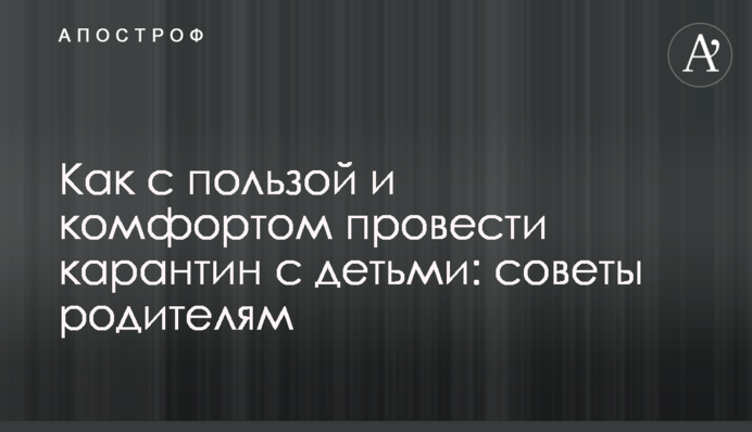 Як з користю і комфортом провести карантин з дітьми: поради батькам