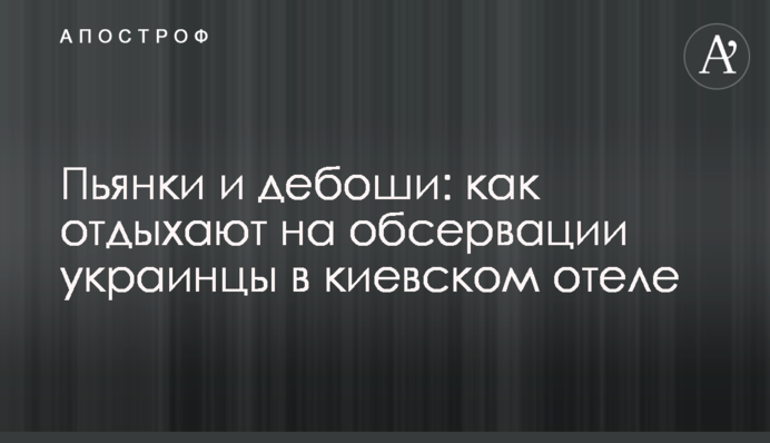 ​П'янки і дебоші: як відпочивають на обсервації українці в київському готелі