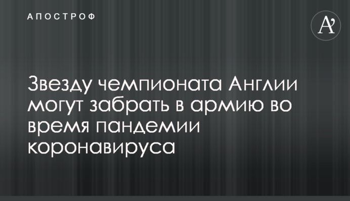 Звезду чемпионата Англии могут забрать в армию во время пандемии коронавируса