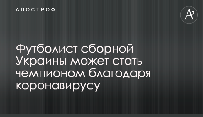 Футболіст збірної України може стати чемпіоном завдяки коронавірусу