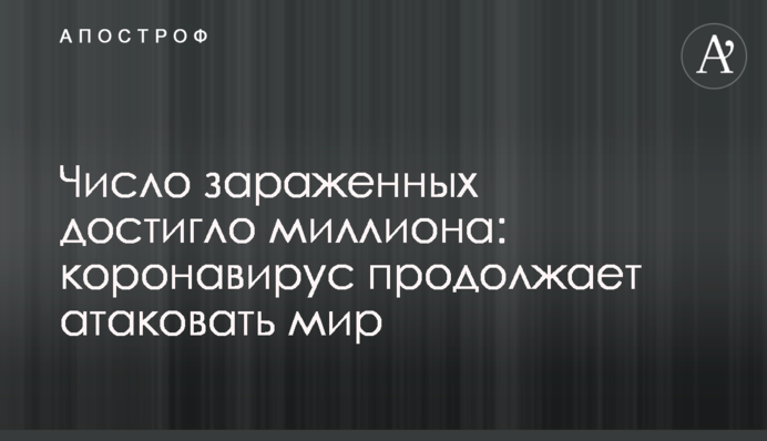 Число зараженных достигло миллиона: коронавирус продолжает атаковать мир