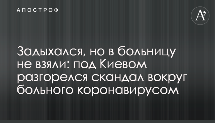 Задихався, але в лікарню не взяли: під Києвом розгорівся скандал навколо хворого коронавірусом