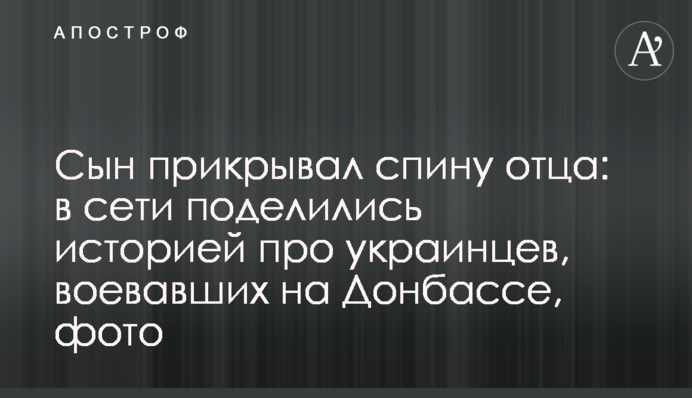 Сын прикрывал спину отца: в сети поделились историей про украинцев, воевавших на Донбассе, фото
