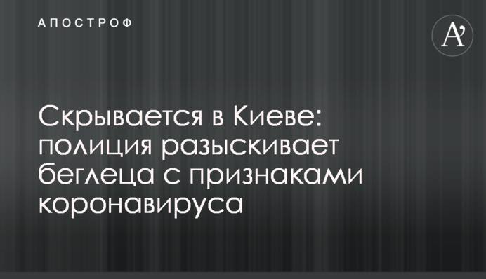 Ховається в Києві: поліція розшукує втікача з ознаками коронавірусу