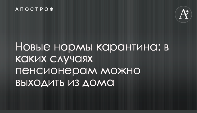 Новые нормы карантина: в каких случаях пенсионерам можно выходить из дома