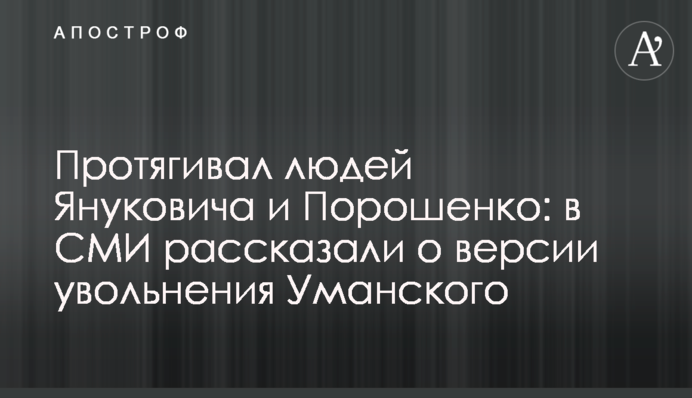 Протягував людей Януковича і Порошенка: у ЗМІ розповіли про версію звільнення Уманського
