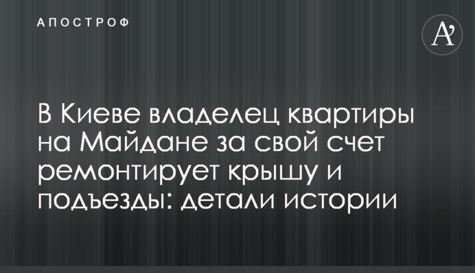 У Києві власник квартири на Майдані за свій рахунок ремонтує дах і під'їзди: деталі історії