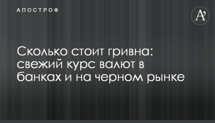 Сколько стоит гривна: свежий курс валют в банках и на черном рынке
