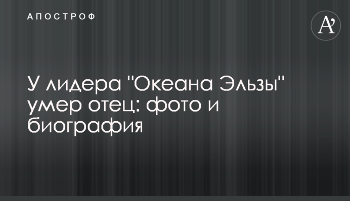 У лидера "Океана Эльзы" умер отец: фото и биография