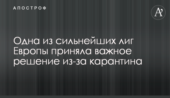 Одна из сильнейших лиг Европы приняла важное решение из-за карантина