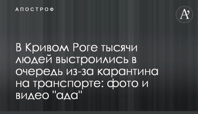 У Кривому Розі тисячі людей вишикувалися в чергу через карантин на транспорті: фото і відео 