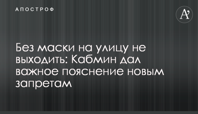 Без маски на вулицю не виходити: Кабмін дав важливе роз'яснення щодо нових заборон