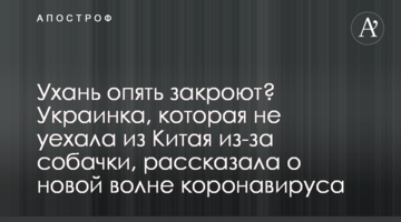 Ухань опять закроют? Украинка, которая не уехала из Китая из-за собачки, рассказала о новой волне коронавируса