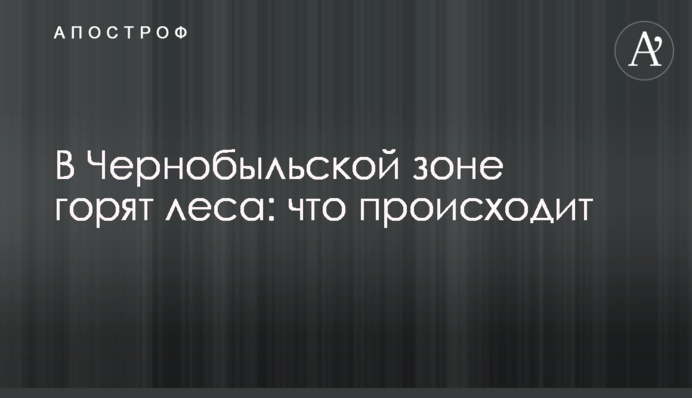 У Чорнобильській зоні палає ліс: що відбувається