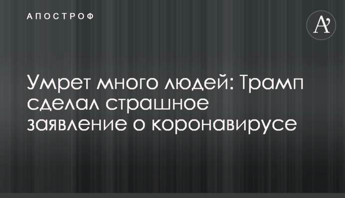 Умрет много людей: Трамп сделал страшное заявление о коронавирусе