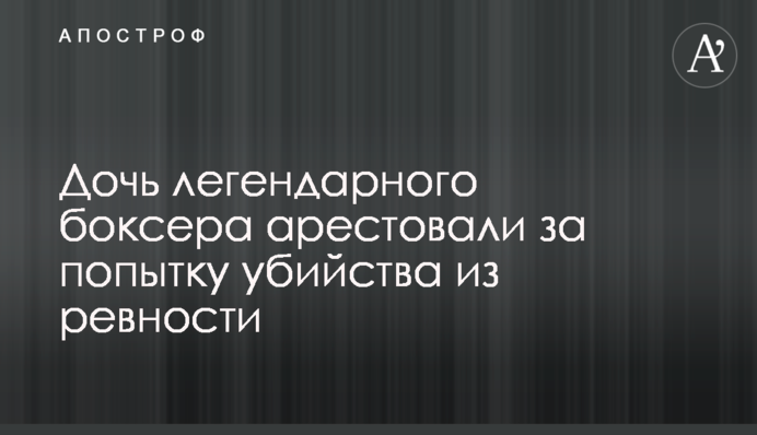 Дочку легендарного боксера заарештували за спробу вбивства з ревнощів