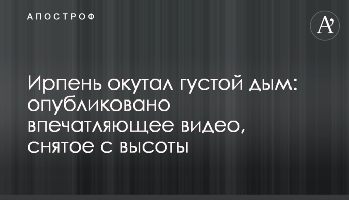 Ирпень окутал густой дым: опубликовано впечатляющее видео, снятое с высоты