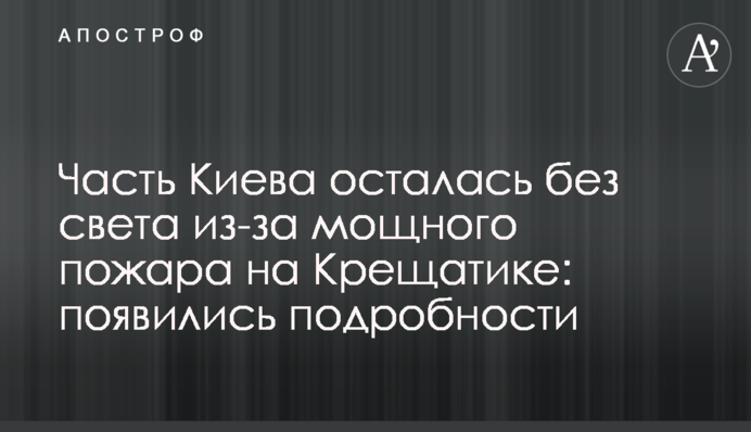 Частина Києва залишилася без світла через сильну пожежу на Хрещатику: спливли подробиці