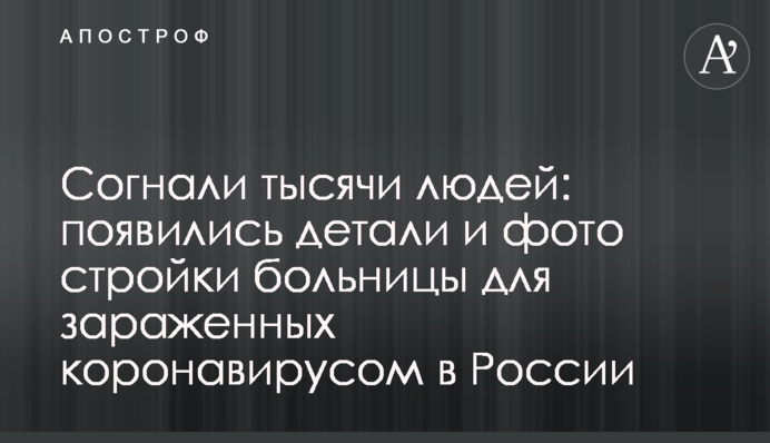 Зігнали тисячі людей: з'явилися деталі і фото будівництва лікарні для заражених коронавірусом в Росії