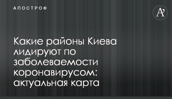 Які райони Києва лідирують по захворюваності коронавірусом: актуальна карта