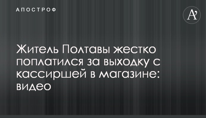 Житель Полтавы жестко поплатился за выходку с кассиршей в магазине: видео