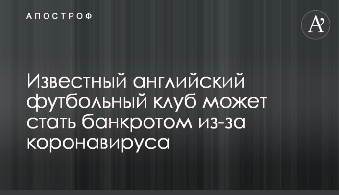 Известный английский футбольный клуб может стать банкротом из-за коронавируса