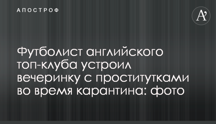 Футболист английского топ-клуба устроил вечеринку с проститутками во время карантина: фото