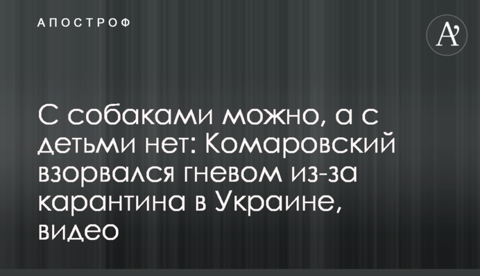 С собаками можно, а с детьми нет: Комаровский взорвался гневом из-за карантина в Украине, видео