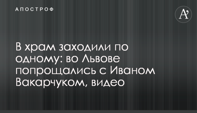 До храму заходили по одному: у Львові попрощалися з Іваном Вакарчуком, відео