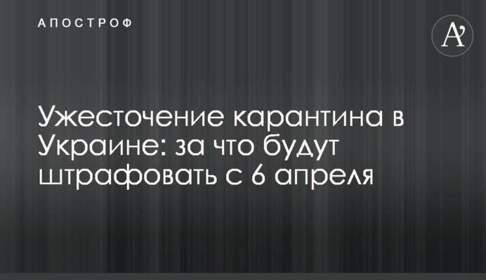 Ужесточение карантина в Украине: за что будут штрафовать с 6 апреля
