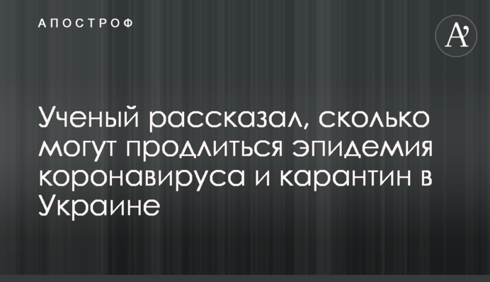 Учений розповів, скільки можуть тривати епідемія коронавірусу та карантин в Україні