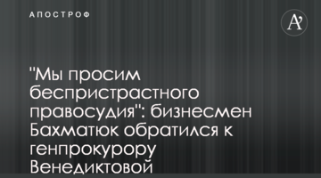 "Мы просим беспристрастного правосудия": бизнесмен Бахматюк обратился к генпрокурору Венедиктовой