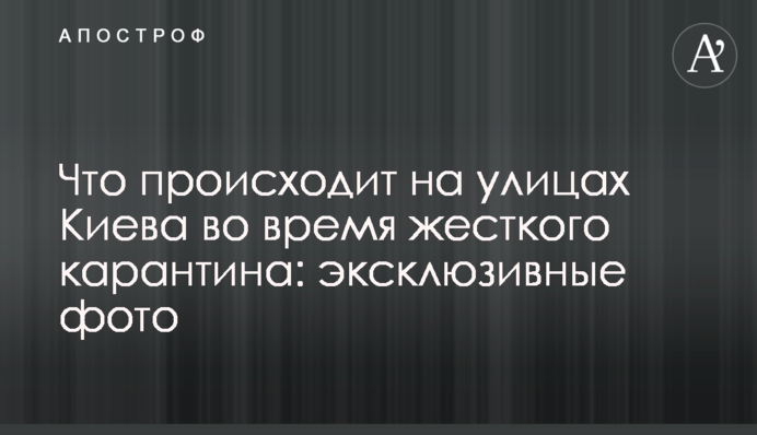 Що відбувається на вулицях Києва під час жорсткого карантину: ексклюзивні фото
