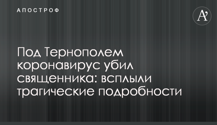 Під Тернополем коронавірус вбив священика, з якого почалася епідемія в області