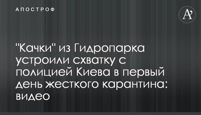 "Качки" з Гідропарку влаштували сутичку з поліцією Києва в перший день жорсткого карантину: відео