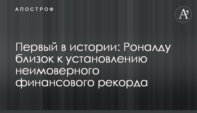 Перший в історії: Роналду близький до встановлення неймовірного фінансового рекорду