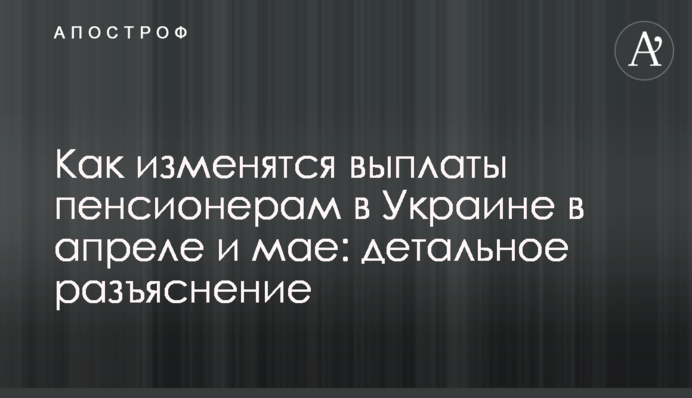 Як зміняться виплати пенсіонерам в Україні в квітні та травні: детальне роз'яснення