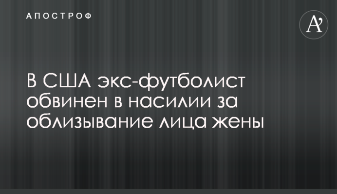 У США екс-футболіст звинувачений у насильстві за облизування обличчя дружини