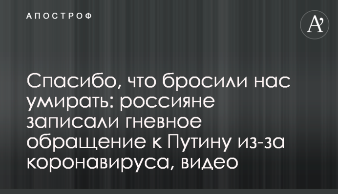 Дякуємо, що кинули нас помирати: росіяни записали гнівне звернення до Путіна через коронавірус, відео